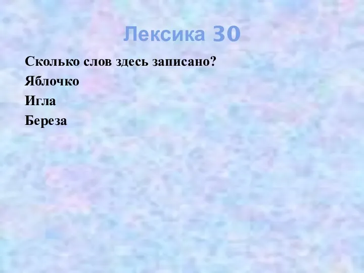 Лексика 30 Сколько слов здесь записано? Яблочко Игла Береза