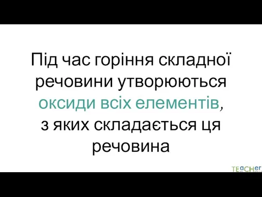 Під час горіння складної речовини утворюються оксиди всіх елементів, з яких складається ця речовина