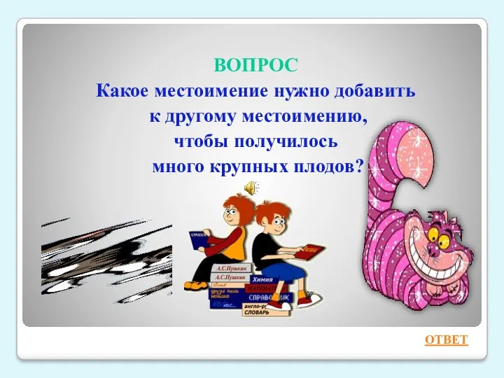 ВОПРОС Какое местоимение нужно добавить к другому местоимению, чтобы получилось много крупных плодов? ОТВЕТ