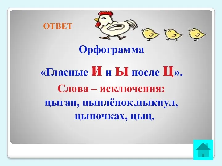 ОТВЕТ Орфограмма «Гласные и и ы после ц». Слова – исключения: цыган, цыплёнок,цыкнул,цыпочках, цыц.