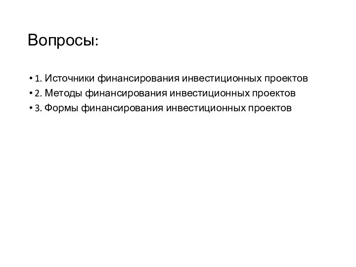 Вопросы: 1. Источники финансирования инвестиционных проектов 2. Методы финансирования инвестиционных проектов 3. Формы финансирования инвестиционных проектов