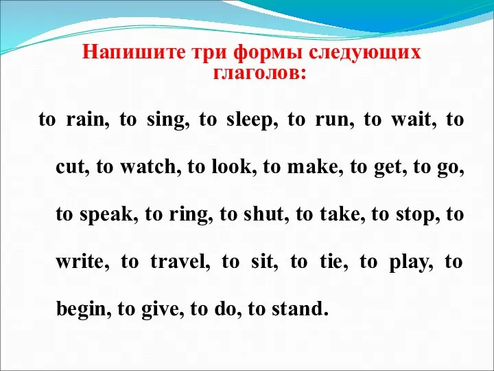 Напишите три формы следующих глаголов: to rain, to sing, to