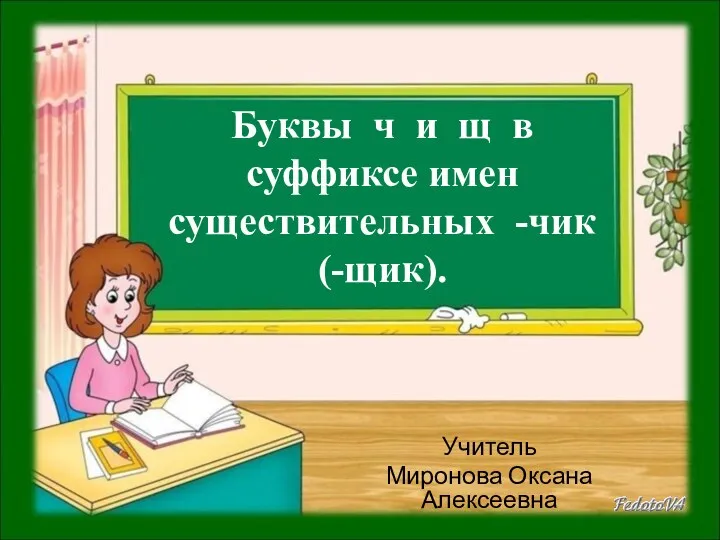 Буквы ч и щ в суффиксе имен существительных -чик (-щик). Учитель Миронова Оксана Алексеевна