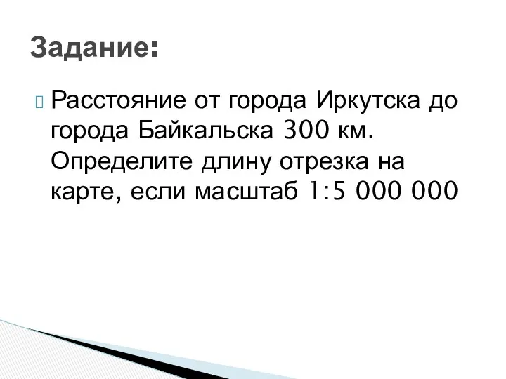 Расстояние от города Иркутска до города Байкальска 300 км. Определите