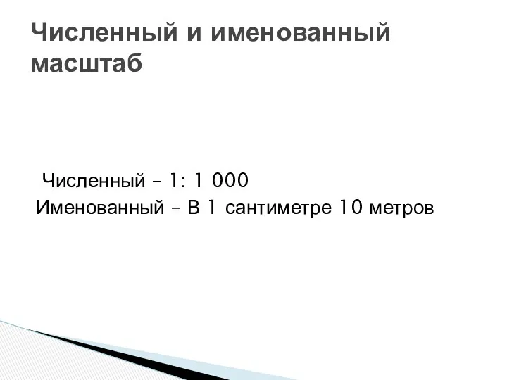 Численный – 1: 1 000 Именованный – В 1 сантиметре 10 метров Численный и именованный масштаб