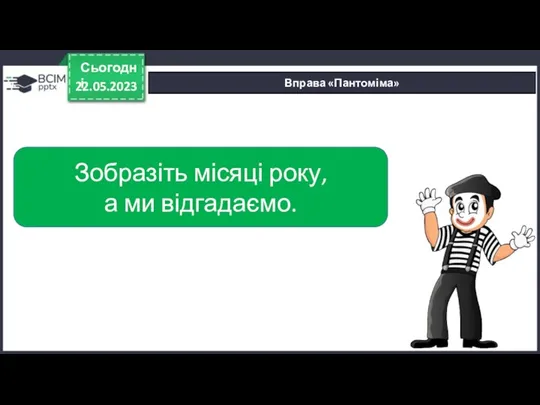 22.05.2023 Сьогодні Вправа «Пантоміма» Зобразіть місяці року, а ми відгадаємо.