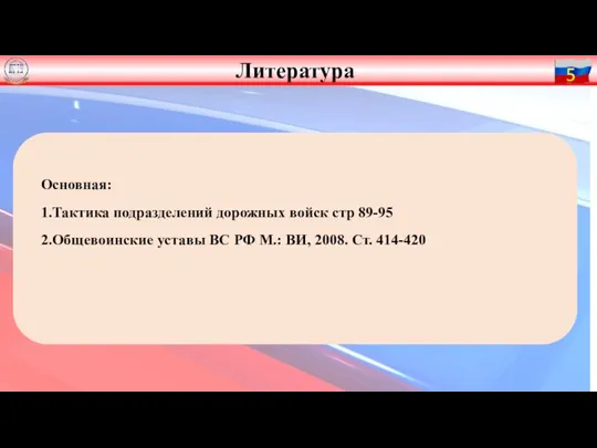 Основная: 1.Тактика подразделений дорожных войск стр 89-95 2.Общевоинские уставы ВС