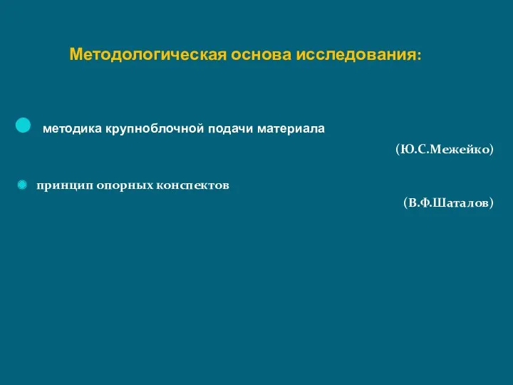 Методологическая основа исследования: методика крупноблочной подачи материала (Ю.С.Межейко) принцип опорных конспектов (В.Ф.Шаталов)