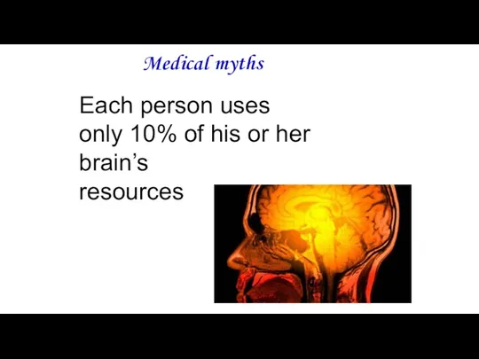 Medical myths Each person uses only 10% of his or her brain’s resources
