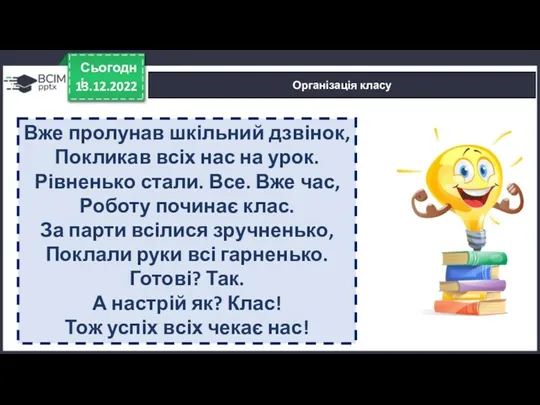 13.12.2022 Сьогодні Організація класу Вже пролунав шкільний дзвінок, Покликав всіх