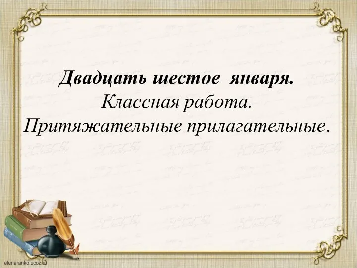 Двадцать шестое января. Классная работа. Притяжательные прилагательные.