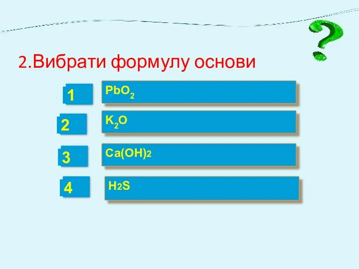 2.Вибрати формулу основи PbO2 K2O Сa(OH)2 H2S