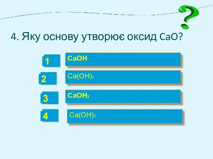 4. Яку основу утворює оксид CaO? CaOH Ca(OH)2 CaOH2 Ca(OH)3