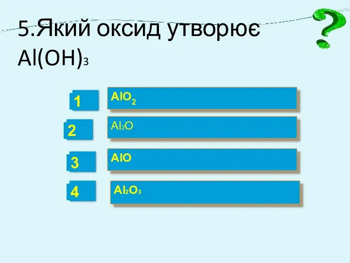 5.Який оксид утворює Al(OH)3 AlO2 Al2O AlO Al2O3