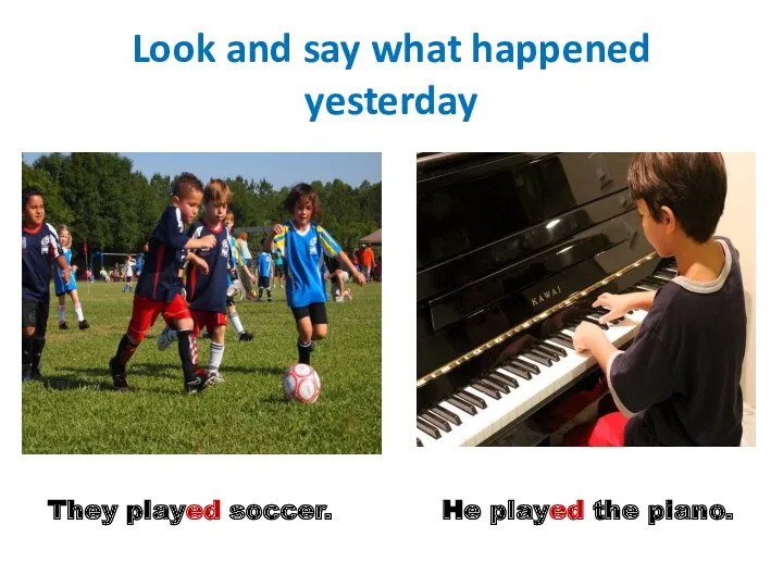 Look and say what happened yesterday They played soccer. He played the piano.