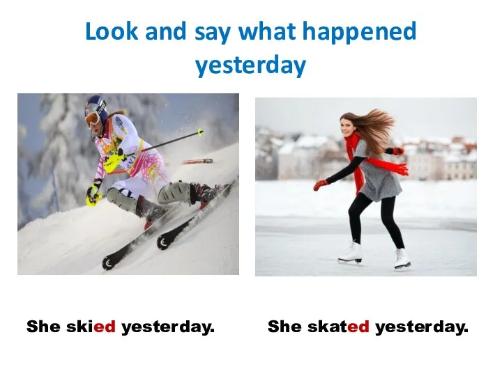 Look and say what happened yesterday She skied yesterday. She skated yesterday.