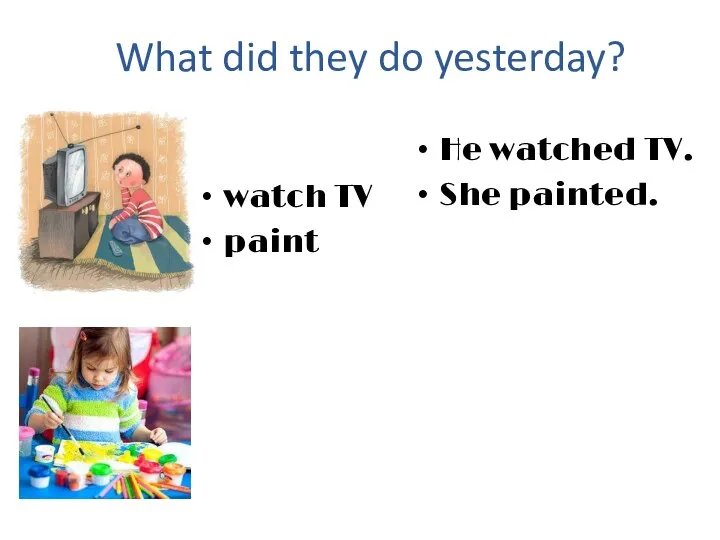 What did they do yesterday? watch TV paint He watched TV. She painted.