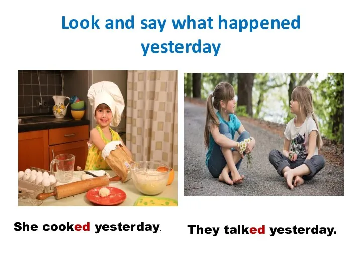 Look and say what happened yesterday She cooked yesterday. They talked yesterday.