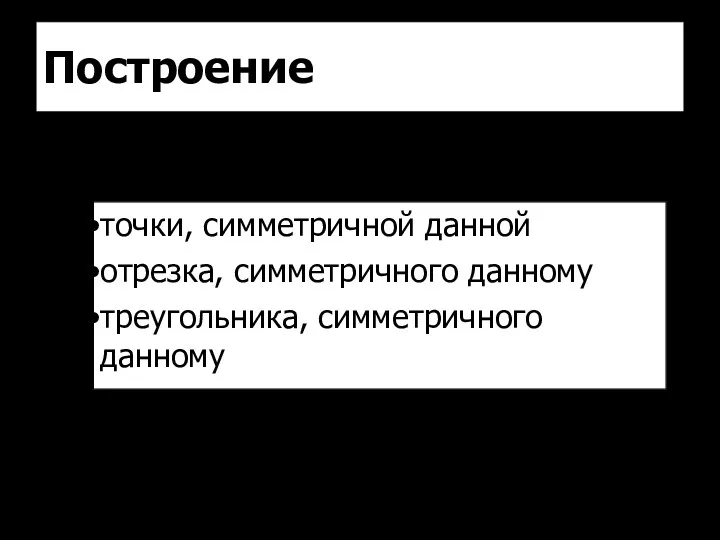 Построение точки, симметричной данной отрезка, симметричного данному треугольника, симметричного данному