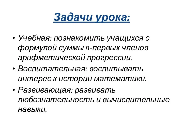 Задачи урока: Учебная: познакомить учащихся с формулой суммы n-первых членов