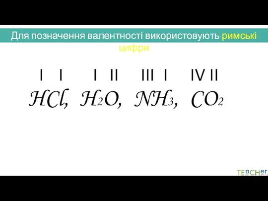 Для позначення валентності використовують римські цифри HCl, H2O, NH3, CO2