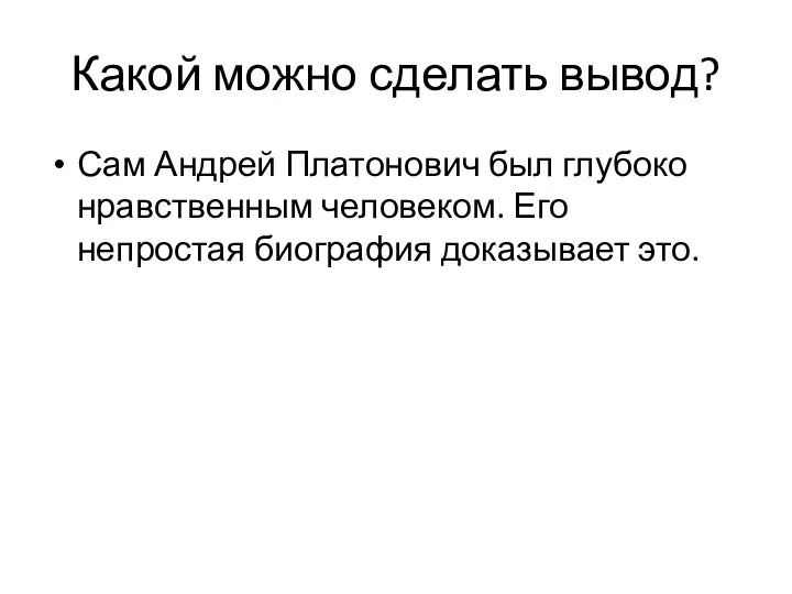 Какой можно сделать вывод? Сам Андрей Платонович был глубоко нравственным человеком. Его непростая биография доказывает это.