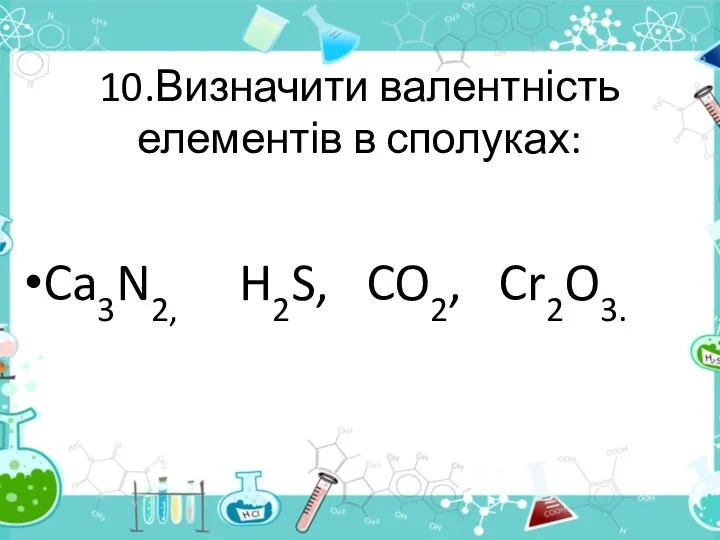 10.Визначити валентність елементів в сполуках: Ca3N2, H2S, CO2, Cr2O3.