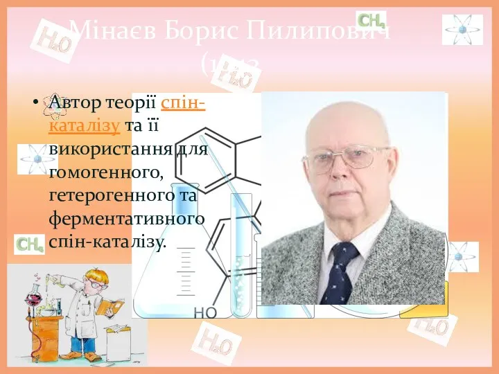 Мінаєв Борис Пилипович (1943 Автор теорії спін-каталізу та її використання для гомогенного, гетерогенного та ферментативного спін-каталізу.