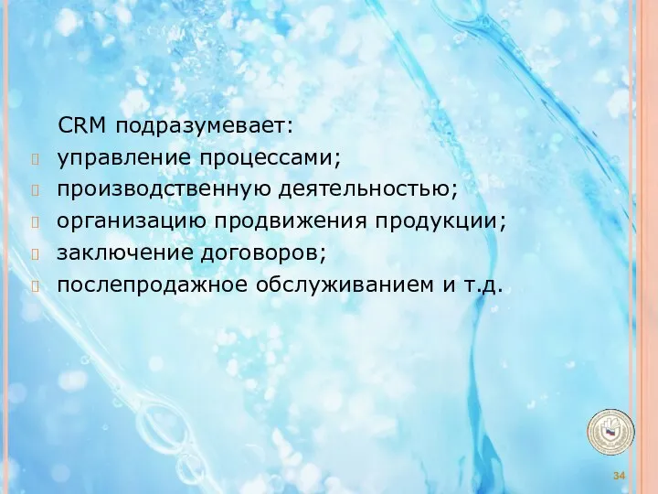 CRM подразумевает: управление процессами; производственную деятельностью; организацию продвижения продукции; заключение договоров; послепродажное обслуживанием и т.д.