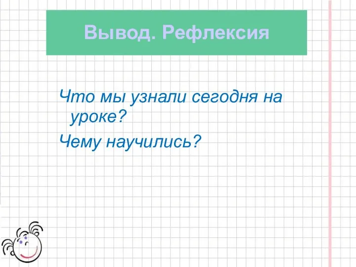 Вывод. Рефлексия Что мы узнали сегодня на уроке? Чему научились?