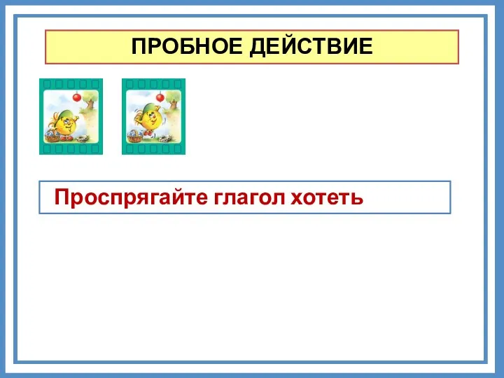 ПРОБНОЕ ДЕЙСТВИЕ Проспрягайте глагол хотеть