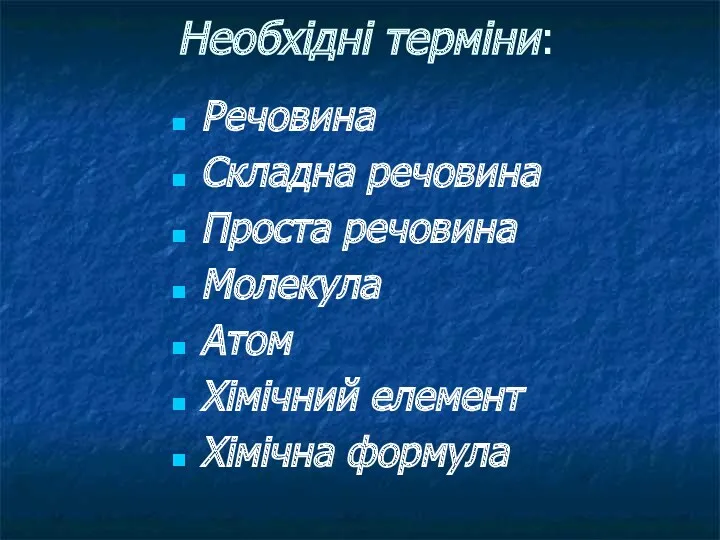 Необхідні терміни: Речовина Складна речовина Проста речовина Молекула Атом Хімічний елемент Хімічна формула