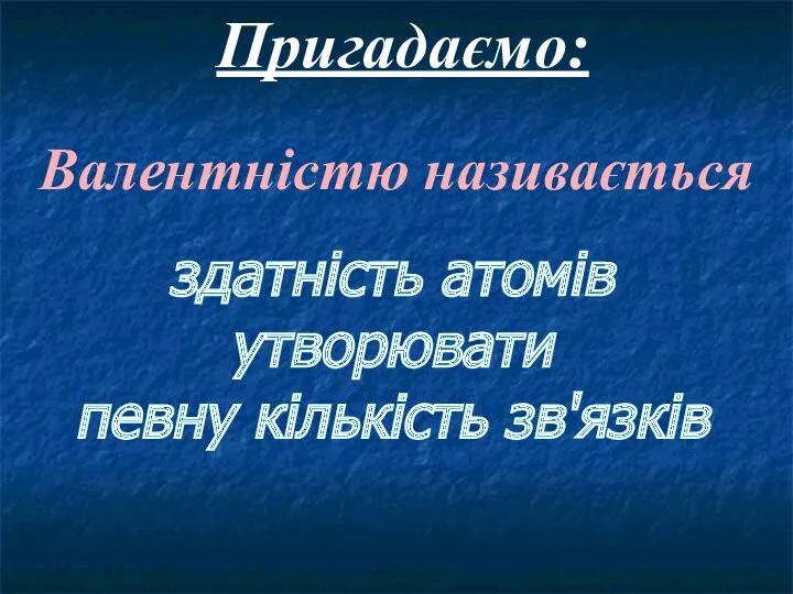 Пригадаємо: Валентністю називається здатність атомів утворювати певну кількість зв'язків