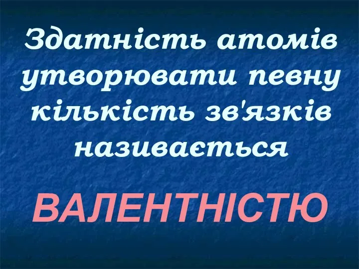 Здатність атомів утворювати певну кількість зв'язків називається ВАЛЕНТНІСТЮ