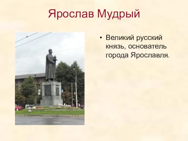 Ярослав Мудрый Великий русский князь, основатель города Ярославля.