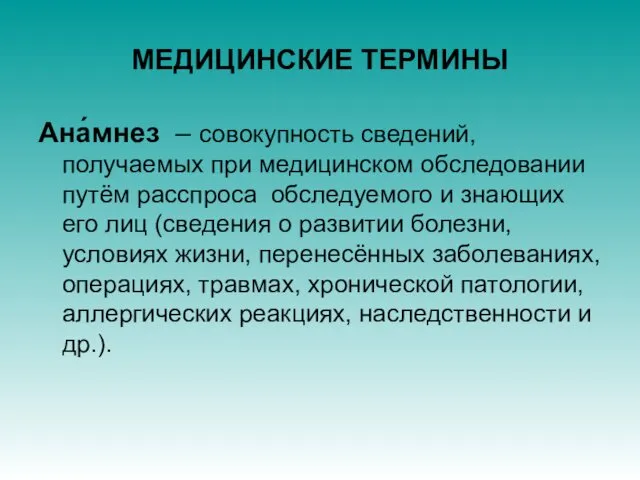 МЕДИЦИНСКИЕ ТЕРМИНЫ Ана́мнез – совокупность сведений, получаемых при медицинском обследовании