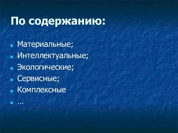 По содержанию: Материальные; Интеллектуальные; Экологические; Сервисные; Комплексные …