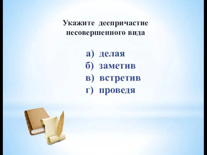 Укажите деепричастие несовершенного вида а) делая б) заметив в) встретив г) проведя