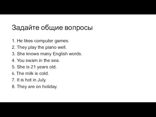 Задайте общие вопросы 1. He likes computer games. 2. They