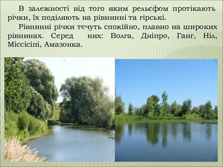 Рівнинні річки течуть спокійно, плавно на широких рівнинах. Серед них: Волга, Дніпро, Ганг,