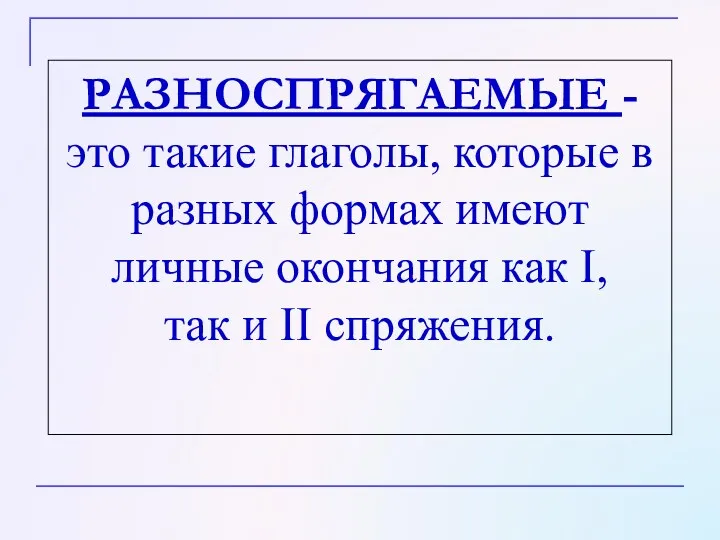 РАЗНОСПРЯГАЕМЫЕ - это такие глаголы, которые в разных формах имеют личные окончания как