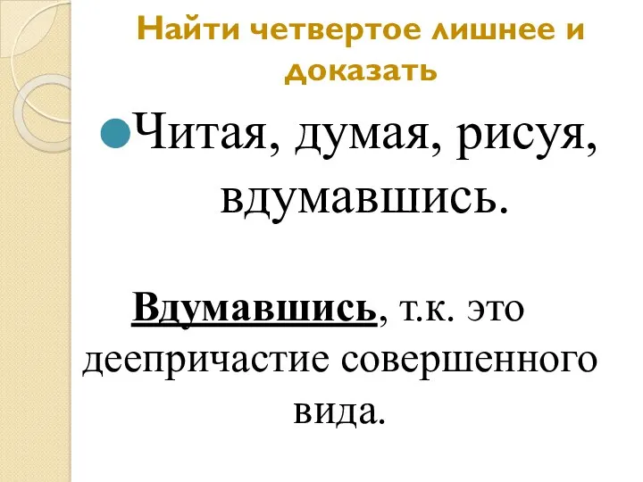 Найти четвертое лишнее и доказать Читая, думая, рисуя, вдумавшись. Вдумавшись, т.к. это деепричастие совершенного вида.