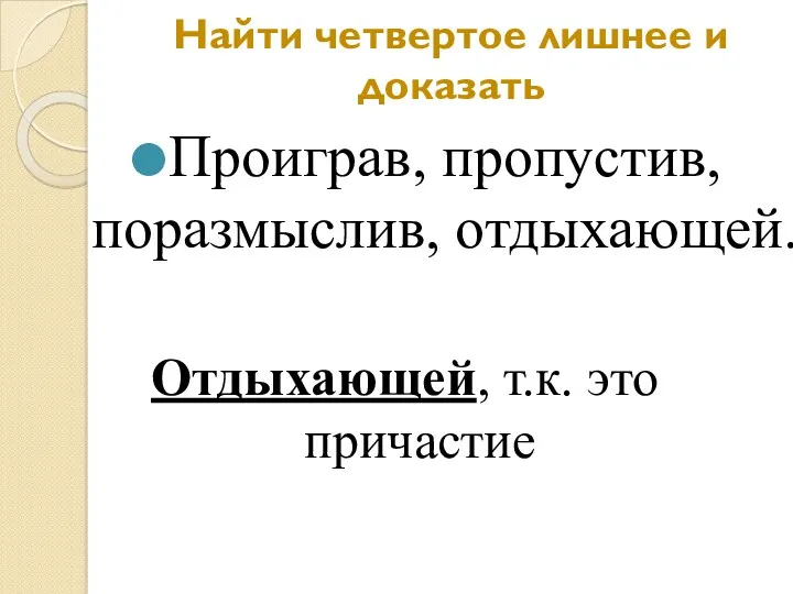 Найти четвертое лишнее и доказать Проиграв, пропустив, поразмыслив, отдыхающей. Отдыхающей, т.к. это причастие