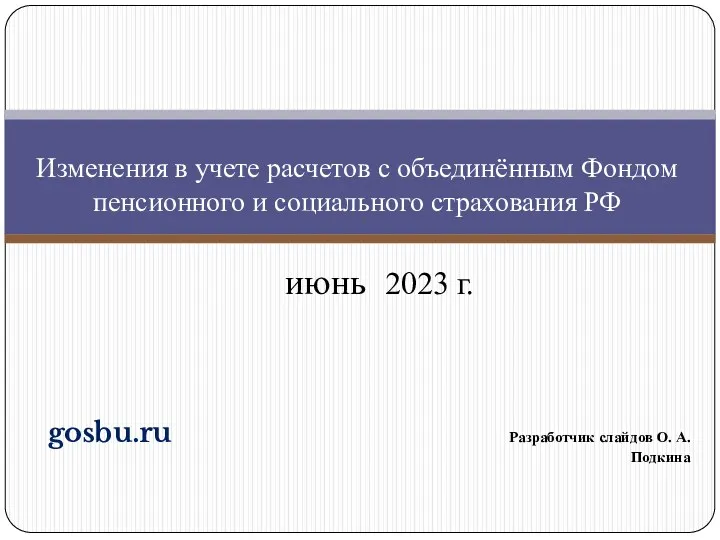 gosbu.ru Разработчик слайдов О. А. Подкина июнь 2023 г. Изменения