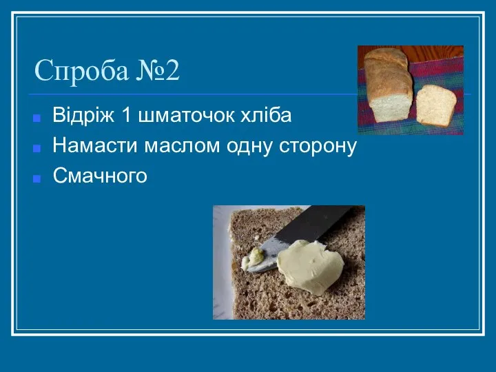 Спроба №2 Відріж 1 шматочок хліба Намасти маслом одну сторону Смачного