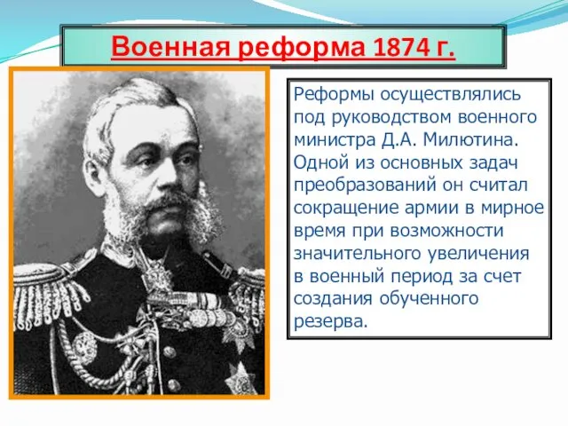 Военная реформа 1874 г. Реформы осуществлялись под руководством военного министра Д.А. Милютина. Одной