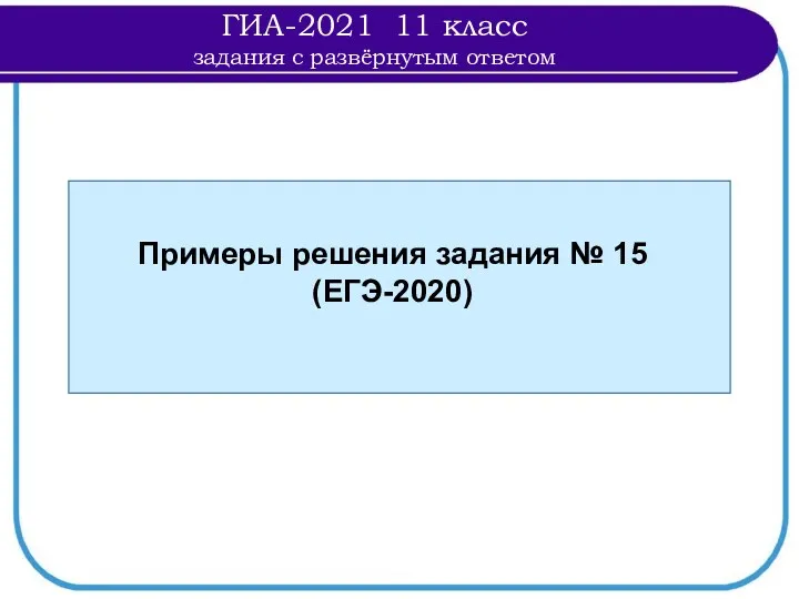 Примеры решения задания № 15 (ЕГЭ-2020) ГИА-2021 11 класс задания с развёрнутым ответом