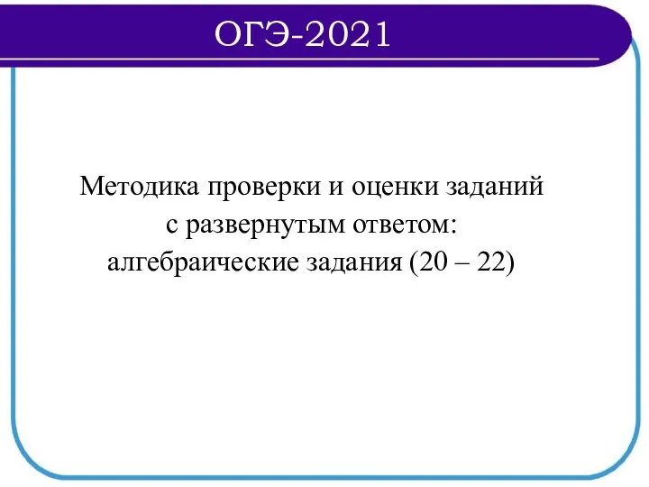 Методика проверки и оценки заданий с развернутым ответом: алгебраические задания (20 – 22) ОГЭ-2021