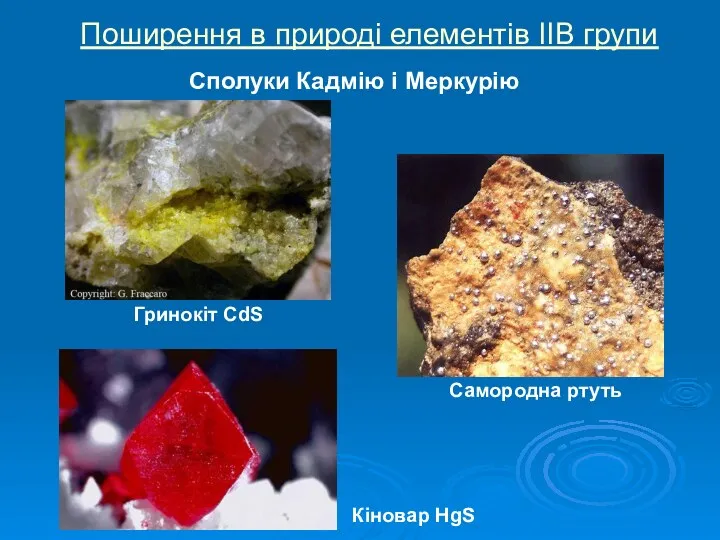 Поширення в природі елементів ІIВ групи Сполуки Кадмію і Меркурію Гринокіт CdS Самородна ртуть Кіновар HgS