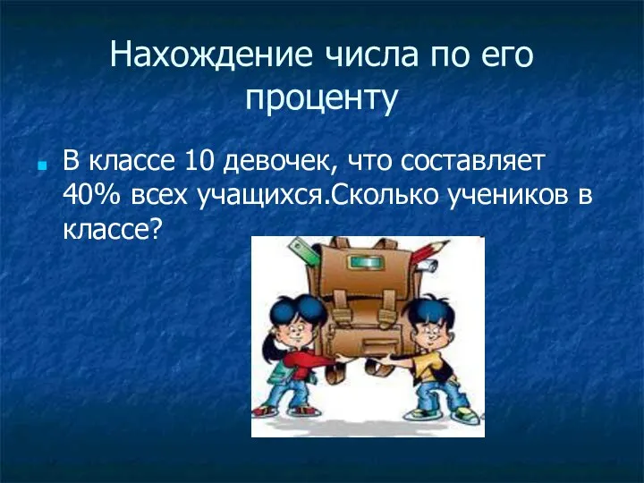 Нахождение числа по его проценту В классе 10 девочек, что составляет 40% всех